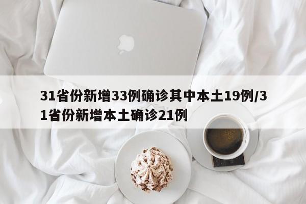 31省份新增33例确诊其中本土19例/31省份新增本土确诊21例