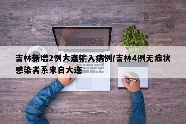 吉林新增2例大连输入病例/吉林4例无症状感染者系来自大连