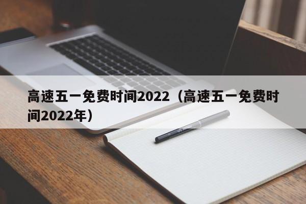 高速五一免费时间2022(高速五一免费时间2022年)