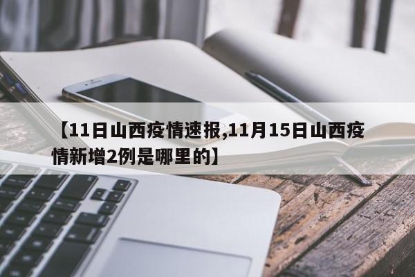 【11日山西疫情速报,11月15日山西疫情新增2例是哪里的】